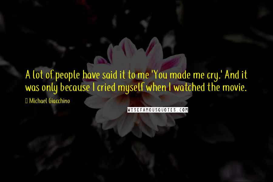 Michael Giacchino Quotes: A lot of people have said it to me 'You made me cry.' And it was only because I cried myself when I watched the movie.