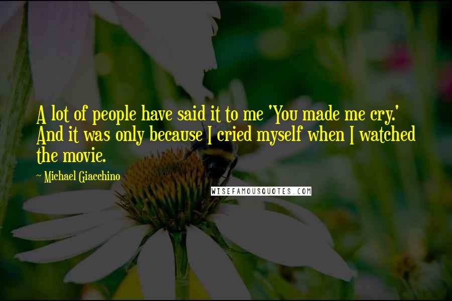 Michael Giacchino Quotes: A lot of people have said it to me 'You made me cry.' And it was only because I cried myself when I watched the movie.
