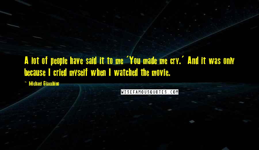Michael Giacchino Quotes: A lot of people have said it to me 'You made me cry.' And it was only because I cried myself when I watched the movie.