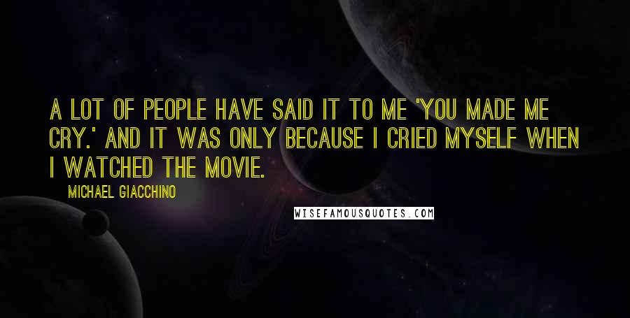 Michael Giacchino Quotes: A lot of people have said it to me 'You made me cry.' And it was only because I cried myself when I watched the movie.
