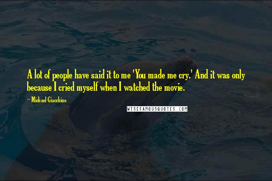 Michael Giacchino Quotes: A lot of people have said it to me 'You made me cry.' And it was only because I cried myself when I watched the movie.