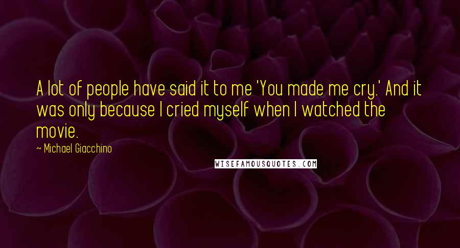 Michael Giacchino Quotes: A lot of people have said it to me 'You made me cry.' And it was only because I cried myself when I watched the movie.