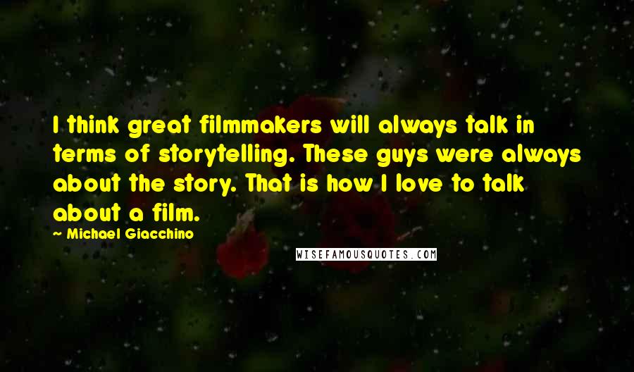 Michael Giacchino Quotes: I think great filmmakers will always talk in terms of storytelling. These guys were always about the story. That is how I love to talk about a film.