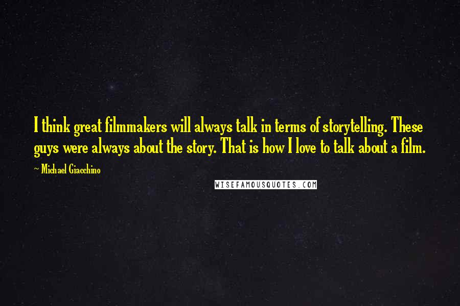 Michael Giacchino Quotes: I think great filmmakers will always talk in terms of storytelling. These guys were always about the story. That is how I love to talk about a film.