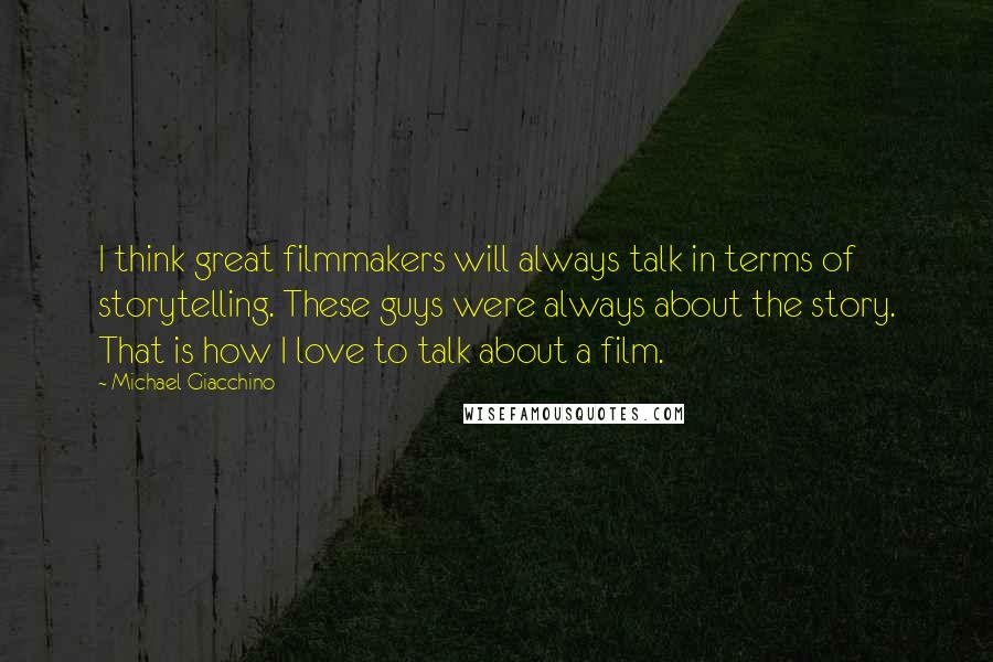 Michael Giacchino Quotes: I think great filmmakers will always talk in terms of storytelling. These guys were always about the story. That is how I love to talk about a film.