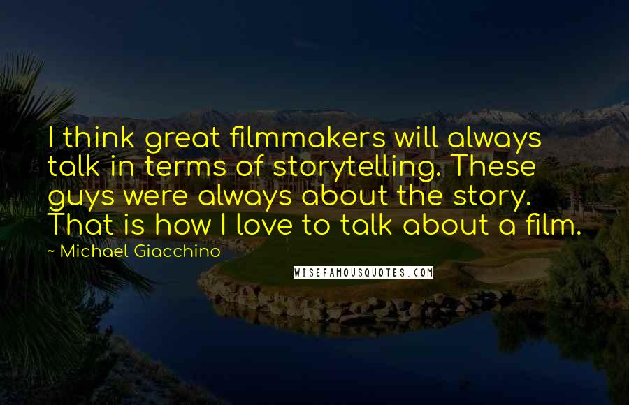 Michael Giacchino Quotes: I think great filmmakers will always talk in terms of storytelling. These guys were always about the story. That is how I love to talk about a film.