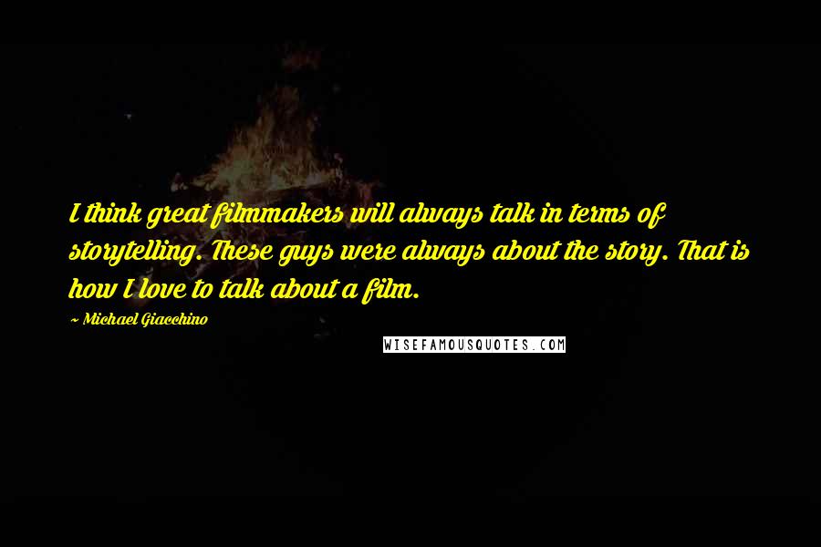 Michael Giacchino Quotes: I think great filmmakers will always talk in terms of storytelling. These guys were always about the story. That is how I love to talk about a film.