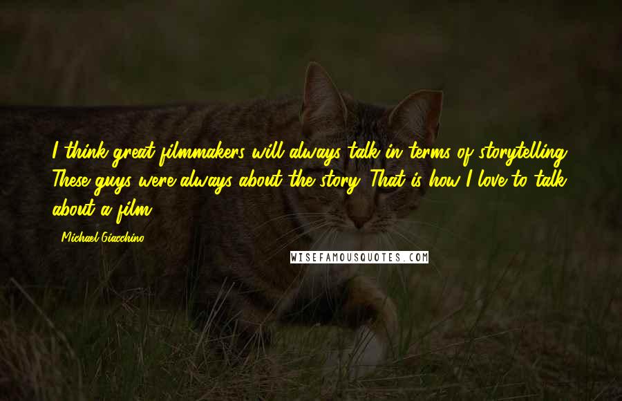 Michael Giacchino Quotes: I think great filmmakers will always talk in terms of storytelling. These guys were always about the story. That is how I love to talk about a film.