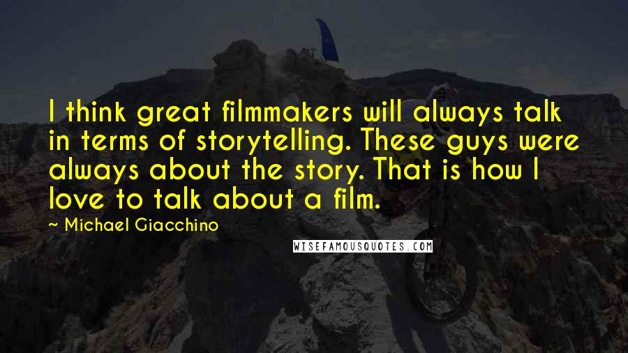 Michael Giacchino Quotes: I think great filmmakers will always talk in terms of storytelling. These guys were always about the story. That is how I love to talk about a film.