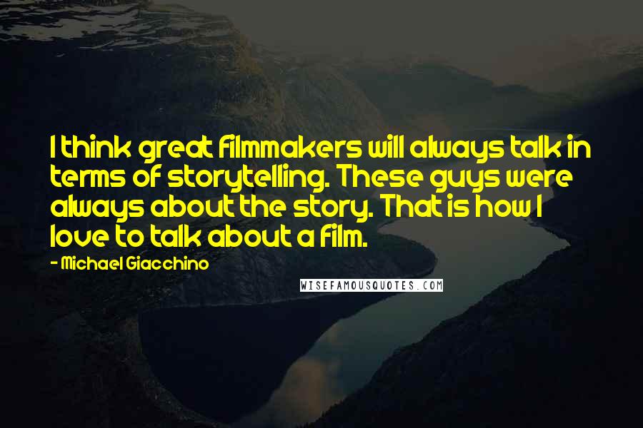 Michael Giacchino Quotes: I think great filmmakers will always talk in terms of storytelling. These guys were always about the story. That is how I love to talk about a film.