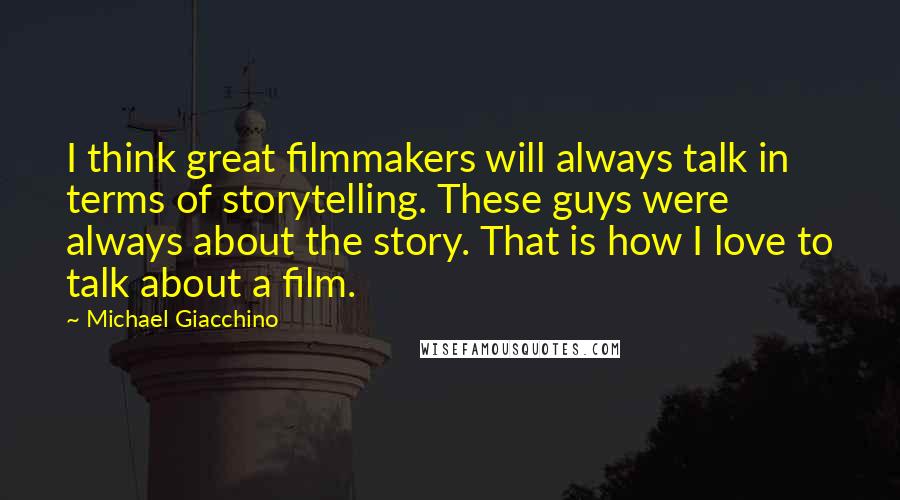 Michael Giacchino Quotes: I think great filmmakers will always talk in terms of storytelling. These guys were always about the story. That is how I love to talk about a film.