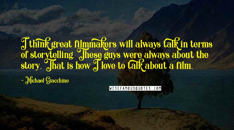 Michael Giacchino Quotes: I think great filmmakers will always talk in terms of storytelling. These guys were always about the story. That is how I love to talk about a film.