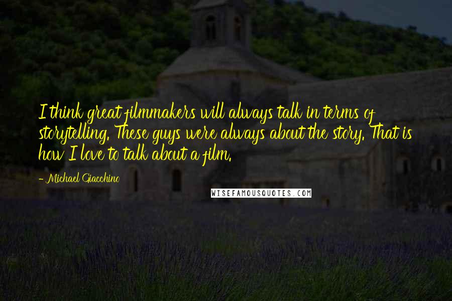Michael Giacchino Quotes: I think great filmmakers will always talk in terms of storytelling. These guys were always about the story. That is how I love to talk about a film.