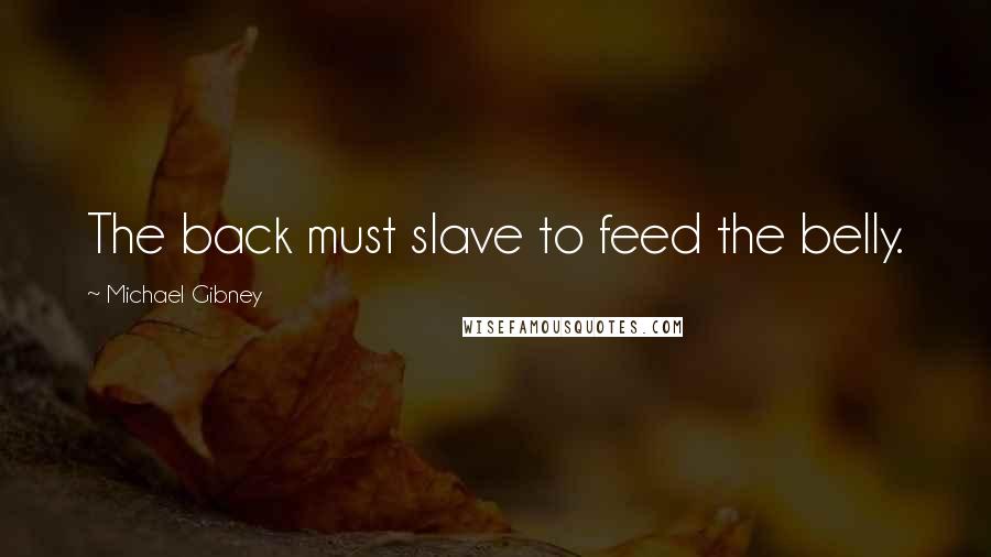 Michael Gibney Quotes: The back must slave to feed the belly.