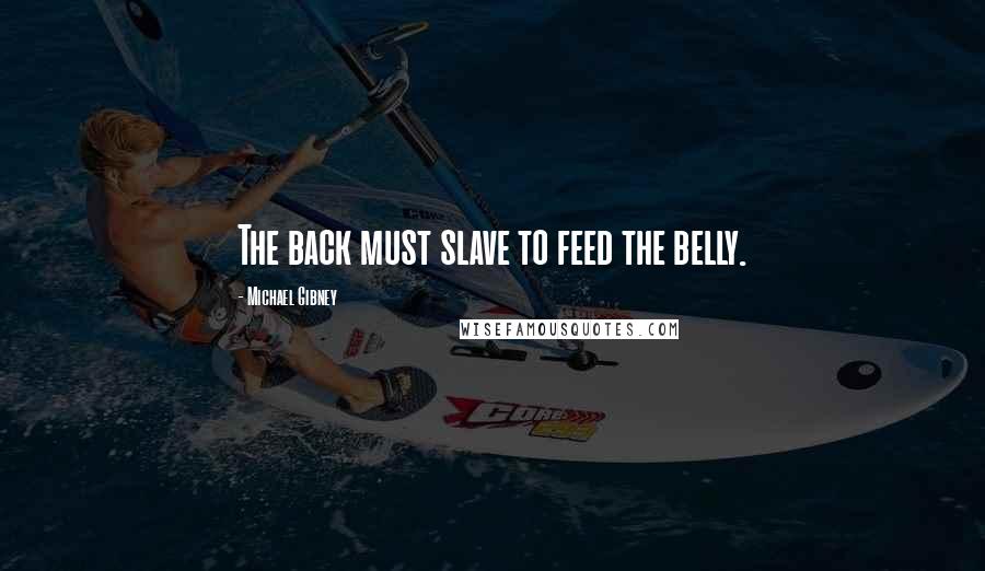 Michael Gibney Quotes: The back must slave to feed the belly.