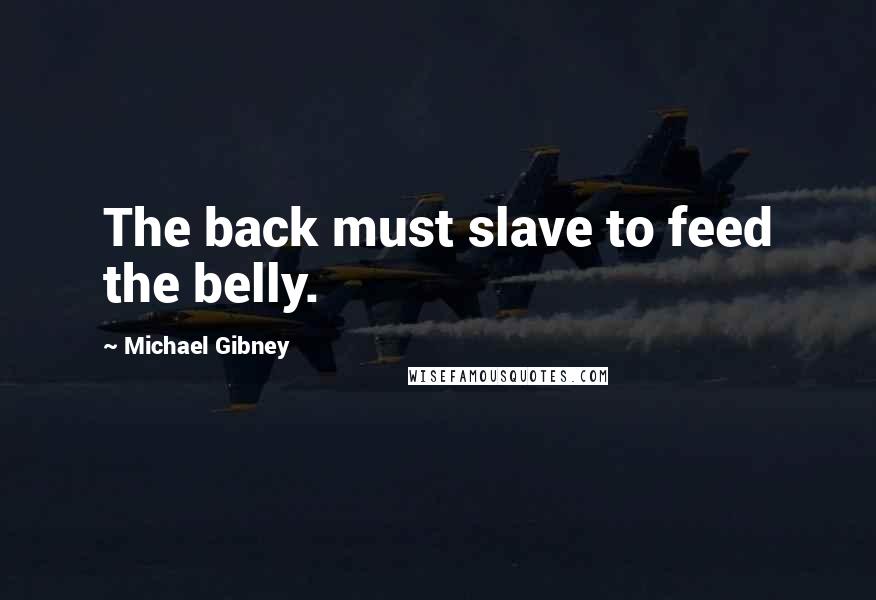 Michael Gibney Quotes: The back must slave to feed the belly.