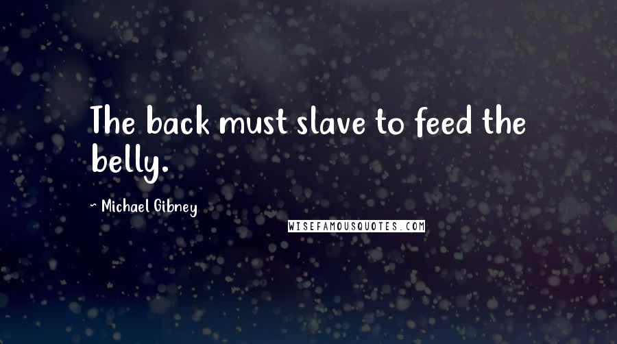 Michael Gibney Quotes: The back must slave to feed the belly.