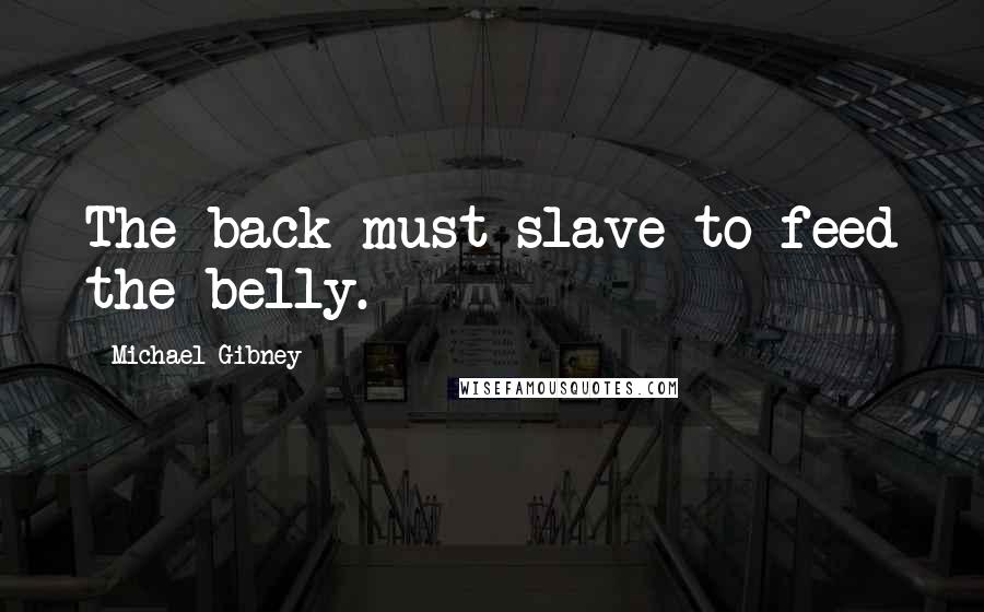 Michael Gibney Quotes: The back must slave to feed the belly.