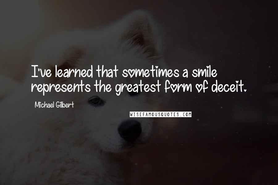 Michael Gilbert Quotes: I've learned that sometimes a smile represents the greatest form of deceit.