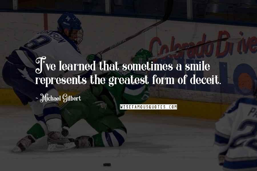 Michael Gilbert Quotes: I've learned that sometimes a smile represents the greatest form of deceit.