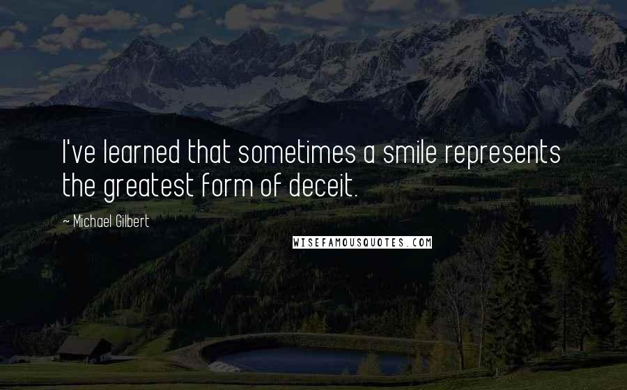 Michael Gilbert Quotes: I've learned that sometimes a smile represents the greatest form of deceit.