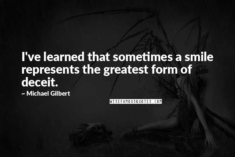 Michael Gilbert Quotes: I've learned that sometimes a smile represents the greatest form of deceit.