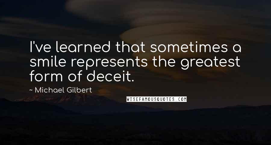 Michael Gilbert Quotes: I've learned that sometimes a smile represents the greatest form of deceit.