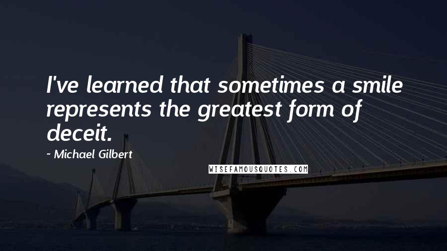 Michael Gilbert Quotes: I've learned that sometimes a smile represents the greatest form of deceit.