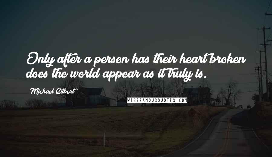 Michael Gilbert Quotes: Only after a person has their heart broken does the world appear as it truly is.