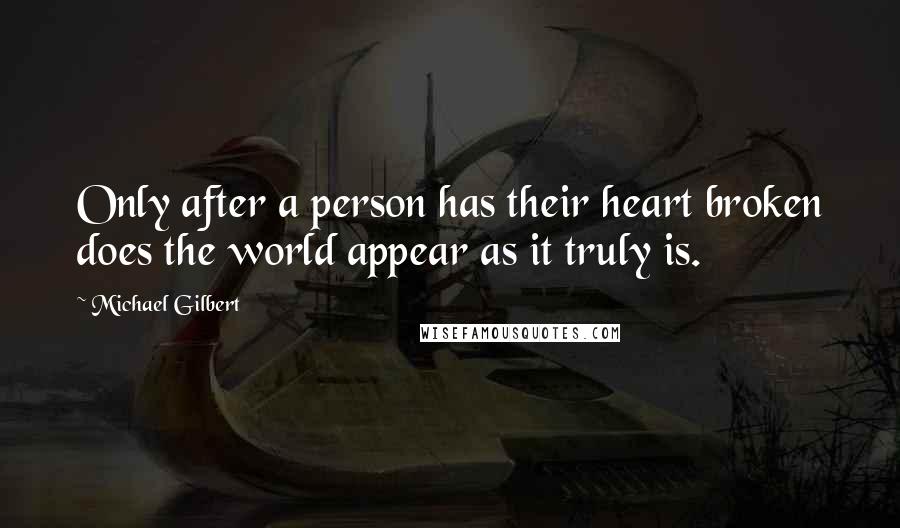 Michael Gilbert Quotes: Only after a person has their heart broken does the world appear as it truly is.