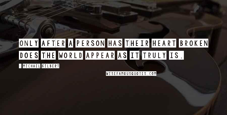 Michael Gilbert Quotes: Only after a person has their heart broken does the world appear as it truly is.