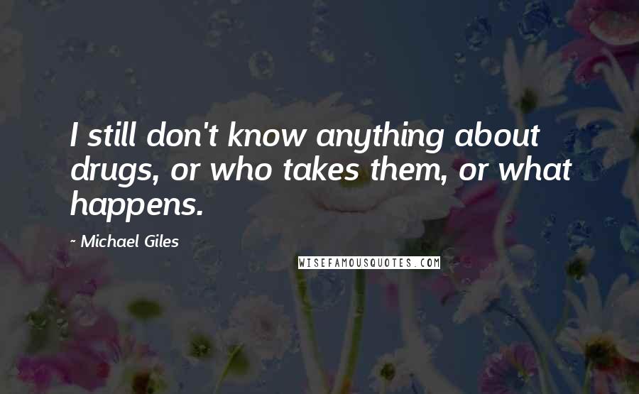 Michael Giles Quotes: I still don't know anything about drugs, or who takes them, or what happens.