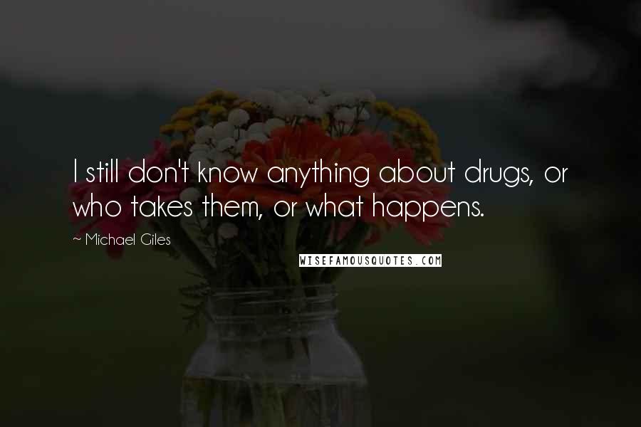 Michael Giles Quotes: I still don't know anything about drugs, or who takes them, or what happens.