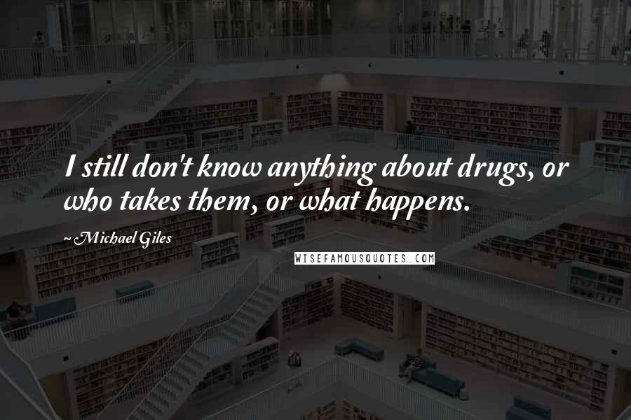 Michael Giles Quotes: I still don't know anything about drugs, or who takes them, or what happens.