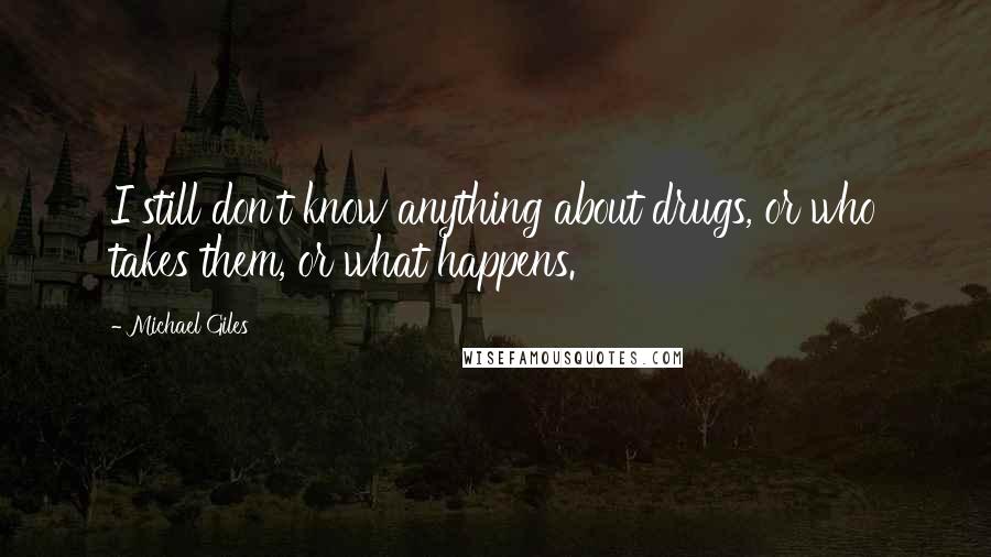 Michael Giles Quotes: I still don't know anything about drugs, or who takes them, or what happens.