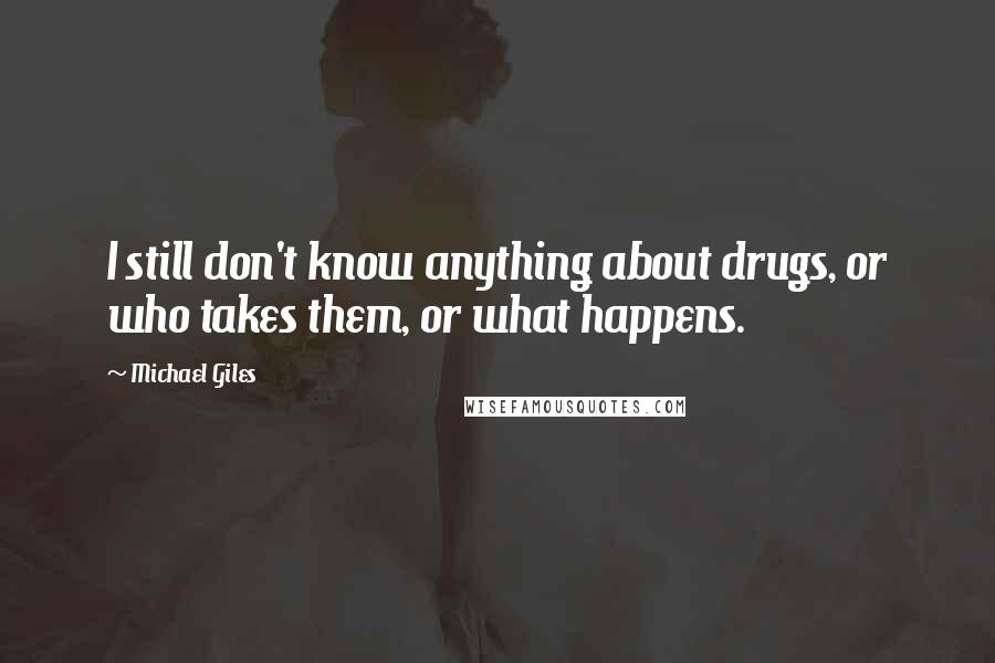 Michael Giles Quotes: I still don't know anything about drugs, or who takes them, or what happens.