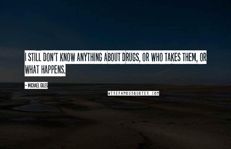Michael Giles Quotes: I still don't know anything about drugs, or who takes them, or what happens.