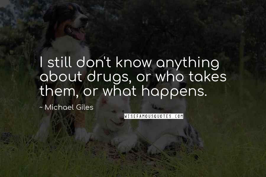 Michael Giles Quotes: I still don't know anything about drugs, or who takes them, or what happens.