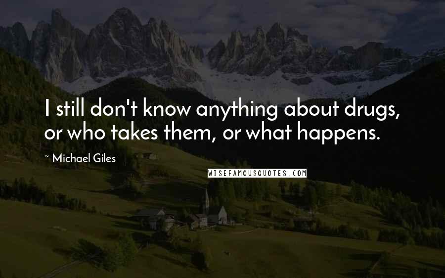 Michael Giles Quotes: I still don't know anything about drugs, or who takes them, or what happens.