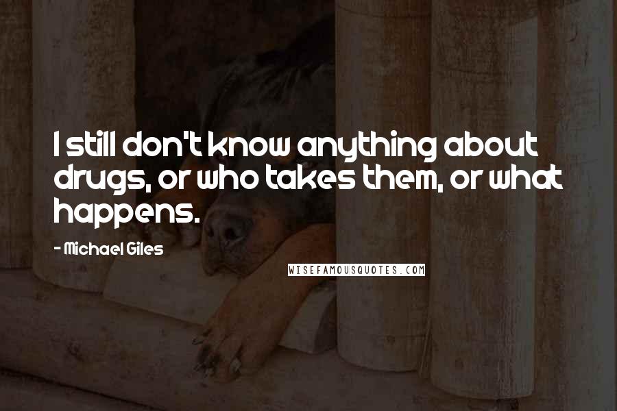 Michael Giles Quotes: I still don't know anything about drugs, or who takes them, or what happens.