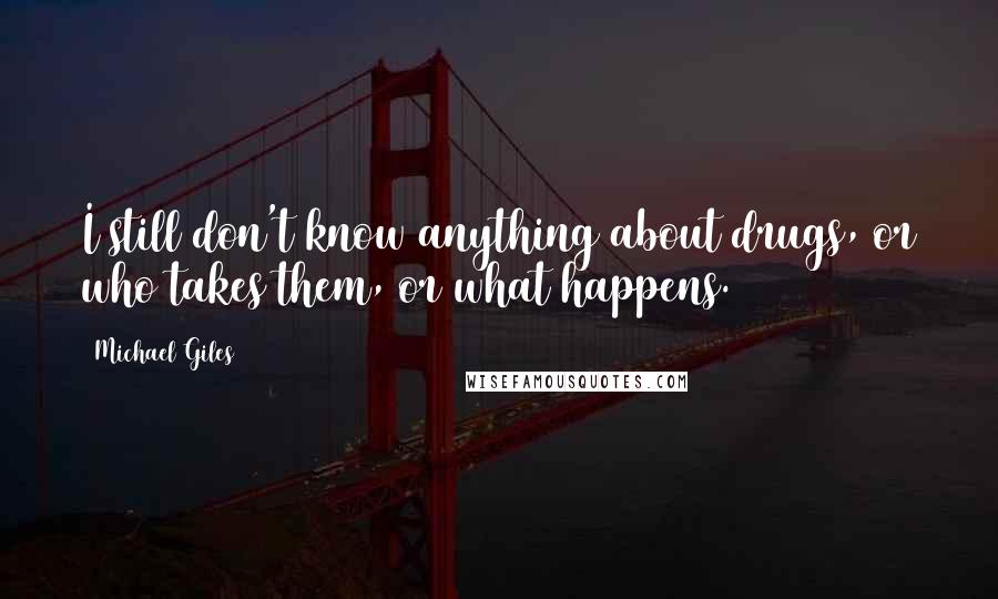 Michael Giles Quotes: I still don't know anything about drugs, or who takes them, or what happens.
