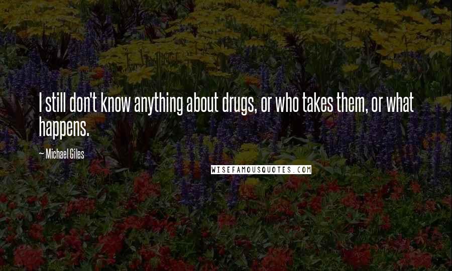 Michael Giles Quotes: I still don't know anything about drugs, or who takes them, or what happens.