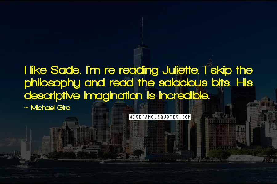 Michael Gira Quotes: I like Sade. I'm re-reading Juliette. I skip the philosophy and read the salacious bits. His descriptive imagination is incredible.