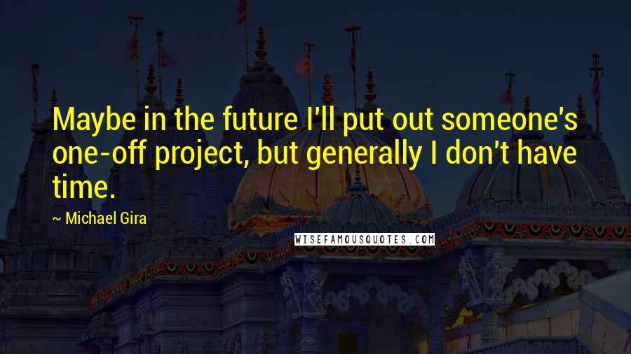 Michael Gira Quotes: Maybe in the future I'll put out someone's one-off project, but generally I don't have time.