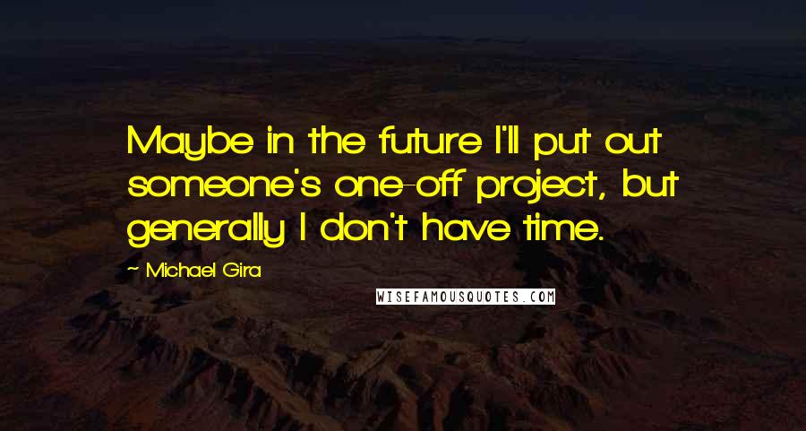 Michael Gira Quotes: Maybe in the future I'll put out someone's one-off project, but generally I don't have time.