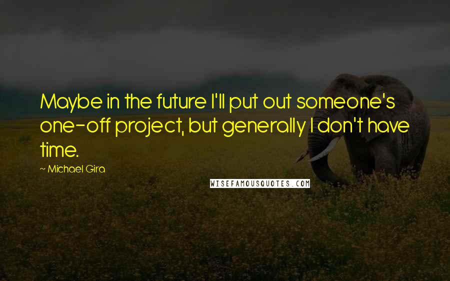 Michael Gira Quotes: Maybe in the future I'll put out someone's one-off project, but generally I don't have time.