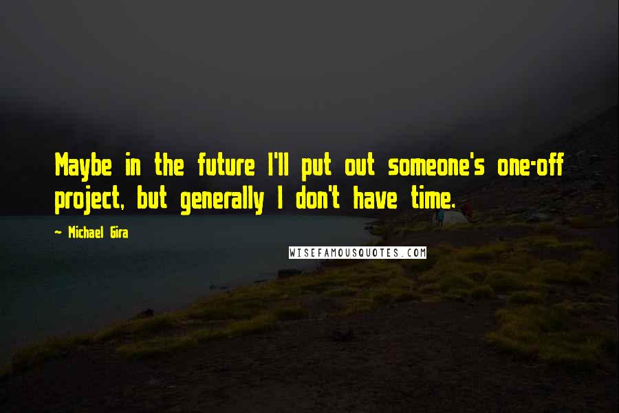 Michael Gira Quotes: Maybe in the future I'll put out someone's one-off project, but generally I don't have time.