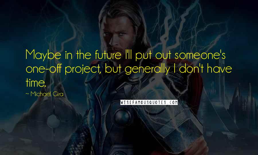 Michael Gira Quotes: Maybe in the future I'll put out someone's one-off project, but generally I don't have time.
