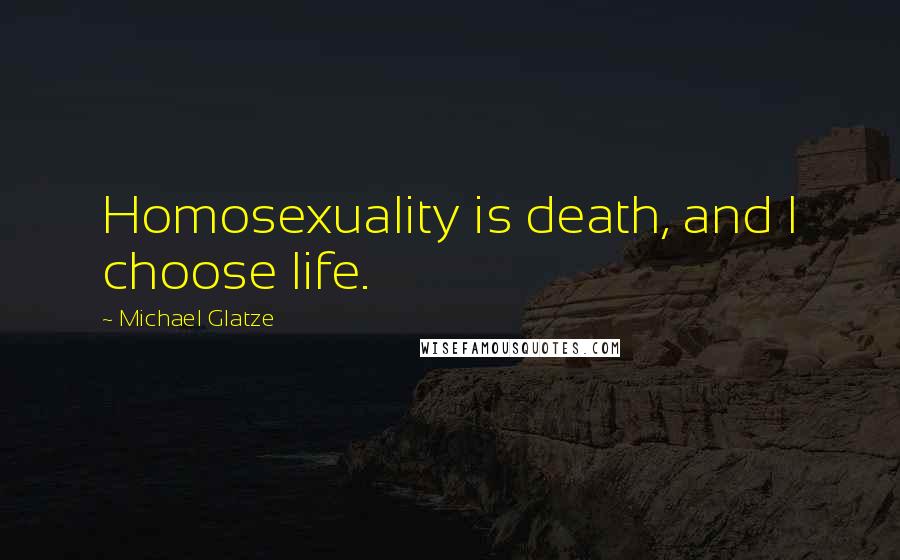 Michael Glatze Quotes: Homosexuality is death, and I choose life.
