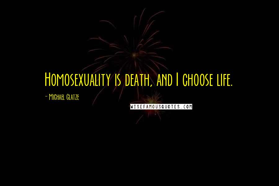 Michael Glatze Quotes: Homosexuality is death, and I choose life.